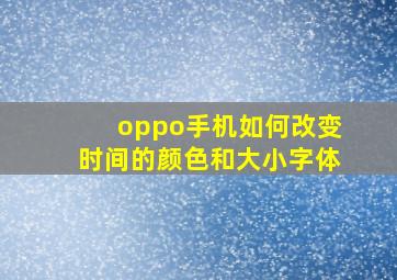 oppo手机如何改变时间的颜色和大小字体