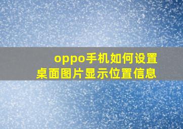 oppo手机如何设置桌面图片显示位置信息