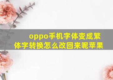 oppo手机字体变成繁体字转换怎么改回来呢苹果