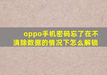 oppo手机密码忘了在不清除数据的情况下怎么解锁