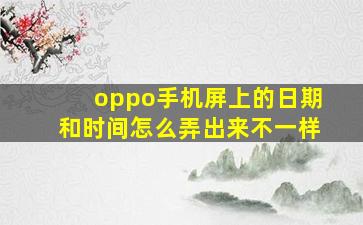 oppo手机屏上的日期和时间怎么弄出来不一样