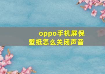 oppo手机屏保壁纸怎么关闭声音