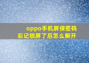 oppo手机屏保密码忘记锁屏了后怎么解开