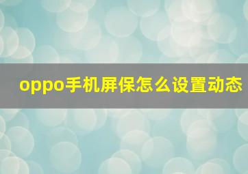 oppo手机屏保怎么设置动态