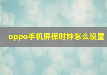 oppo手机屏保时钟怎么设置