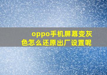 oppo手机屏幕变灰色怎么还原出厂设置呢