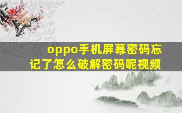 oppo手机屏幕密码忘记了怎么破解密码呢视频