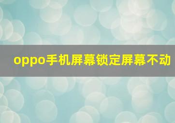 oppo手机屏幕锁定屏幕不动