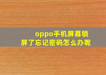 oppo手机屏幕锁屏了忘记密码怎么办呢