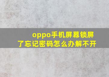 oppo手机屏幕锁屏了忘记密码怎么办解不开