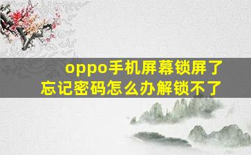 oppo手机屏幕锁屏了忘记密码怎么办解锁不了