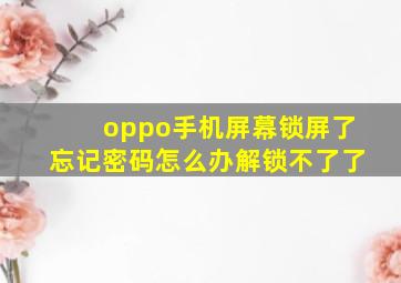 oppo手机屏幕锁屏了忘记密码怎么办解锁不了了