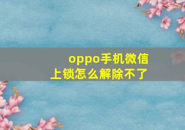 oppo手机微信上锁怎么解除不了