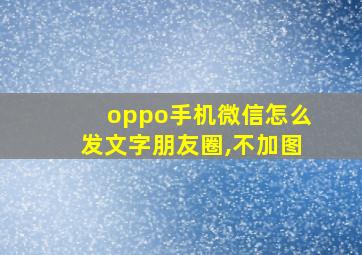 oppo手机微信怎么发文字朋友圈,不加图