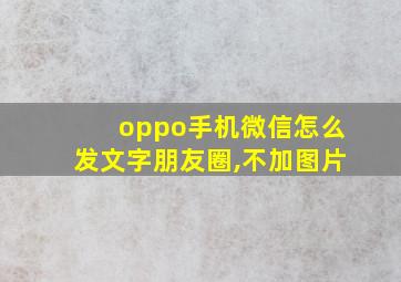 oppo手机微信怎么发文字朋友圈,不加图片