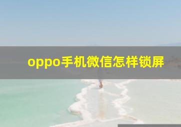 oppo手机微信怎样锁屏