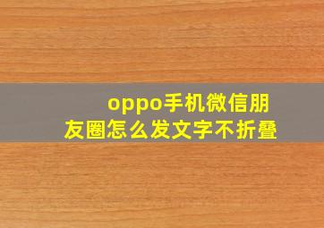 oppo手机微信朋友圈怎么发文字不折叠