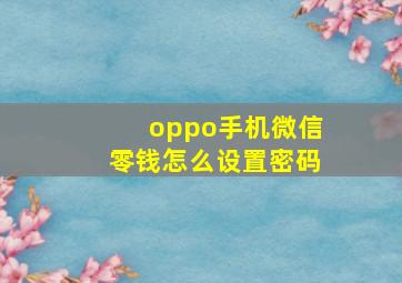 oppo手机微信零钱怎么设置密码