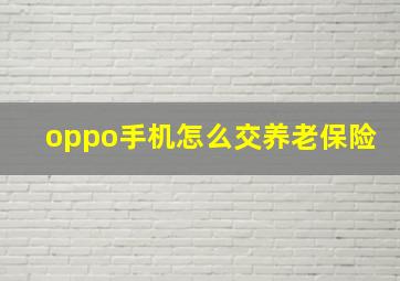 oppo手机怎么交养老保险