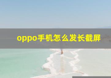 oppo手机怎么发长截屏