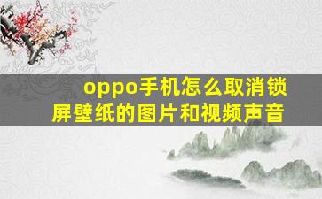 oppo手机怎么取消锁屏壁纸的图片和视频声音