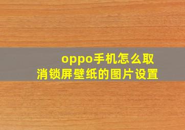 oppo手机怎么取消锁屏壁纸的图片设置