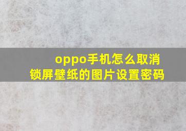 oppo手机怎么取消锁屏壁纸的图片设置密码