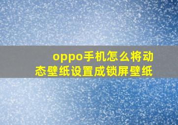 oppo手机怎么将动态壁纸设置成锁屏壁纸