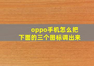 oppo手机怎么把下面的三个图标调出来