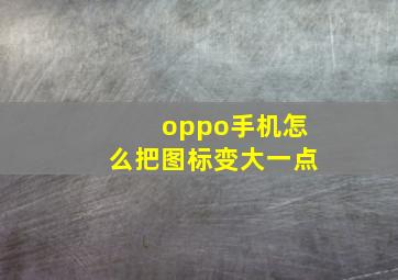 oppo手机怎么把图标变大一点