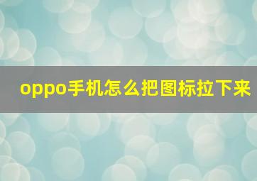 oppo手机怎么把图标拉下来