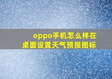 oppo手机怎么样在桌面设置天气预报图标