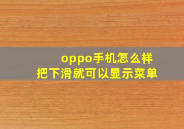 oppo手机怎么样把下滑就可以显示菜单