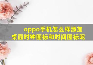 oppo手机怎么样添加桌面时钟图标和时间图标呢