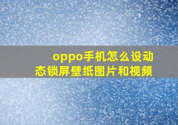 oppo手机怎么设动态锁屏壁纸图片和视频