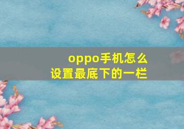 oppo手机怎么设置最底下的一栏