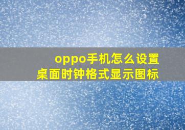 oppo手机怎么设置桌面时钟格式显示图标