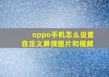 oppo手机怎么设置自定义屏保图片和视频