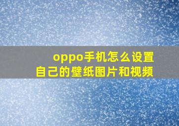 oppo手机怎么设置自己的壁纸图片和视频