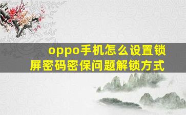 oppo手机怎么设置锁屏密码密保问题解锁方式