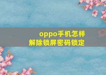 oppo手机怎样解除锁屏密码锁定