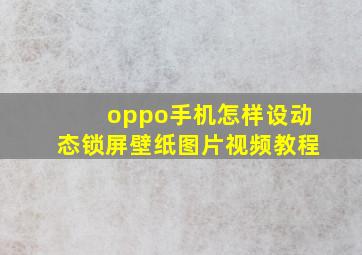 oppo手机怎样设动态锁屏壁纸图片视频教程