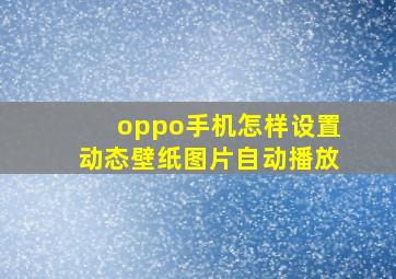 oppo手机怎样设置动态壁纸图片自动播放