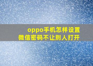 oppo手机怎样设置微信密码不让别人打开