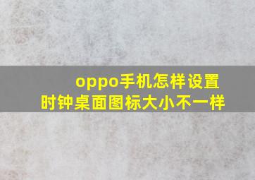 oppo手机怎样设置时钟桌面图标大小不一样