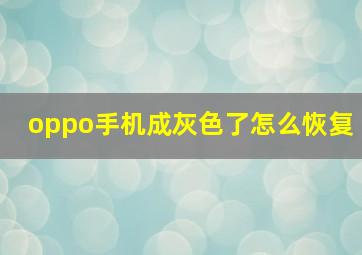 oppo手机成灰色了怎么恢复