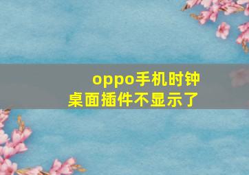 oppo手机时钟桌面插件不显示了