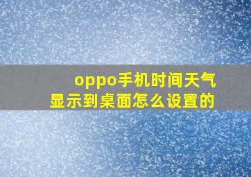 oppo手机时间天气显示到桌面怎么设置的