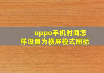 oppo手机时间怎样设置为横屏模式图标