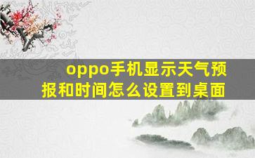 oppo手机显示天气预报和时间怎么设置到桌面